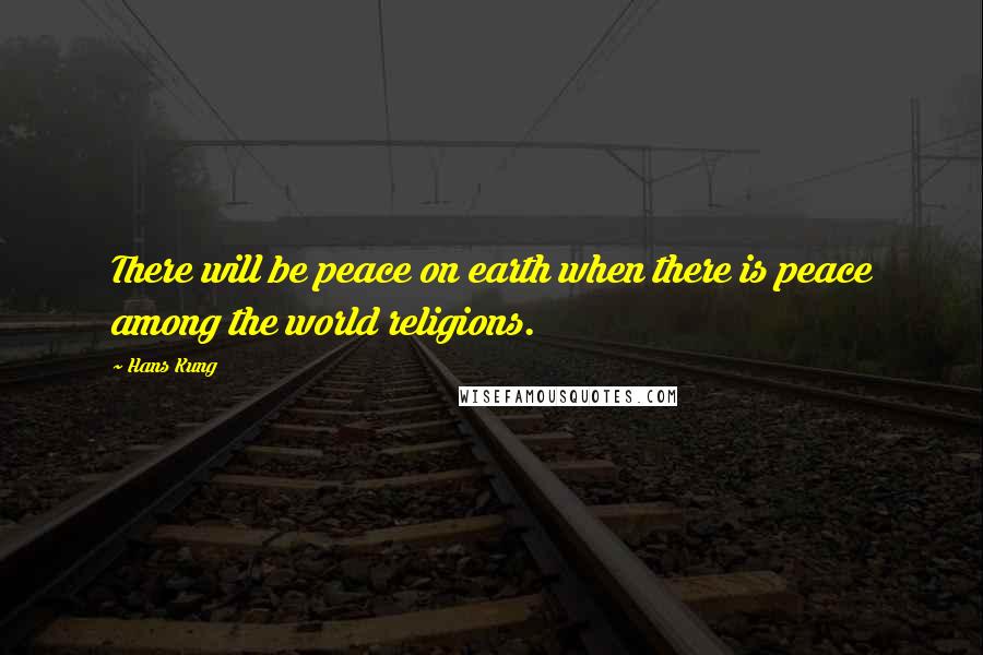 Hans Kung quotes: There will be peace on earth when there is peace among the world religions.