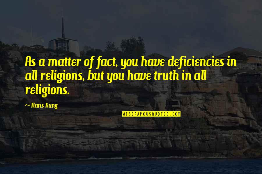 Hans Kung Quotes By Hans Kung: As a matter of fact, you have deficiencies