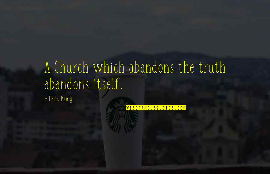 Hans Kung Quotes By Hans Kung: A Church which abandons the truth abandons itself.