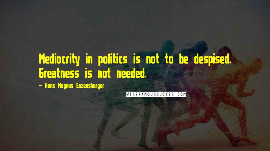 Hans Magnus Enzensberger quotes: Mediocrity in politics is not to be despised. Greatness is not needed.