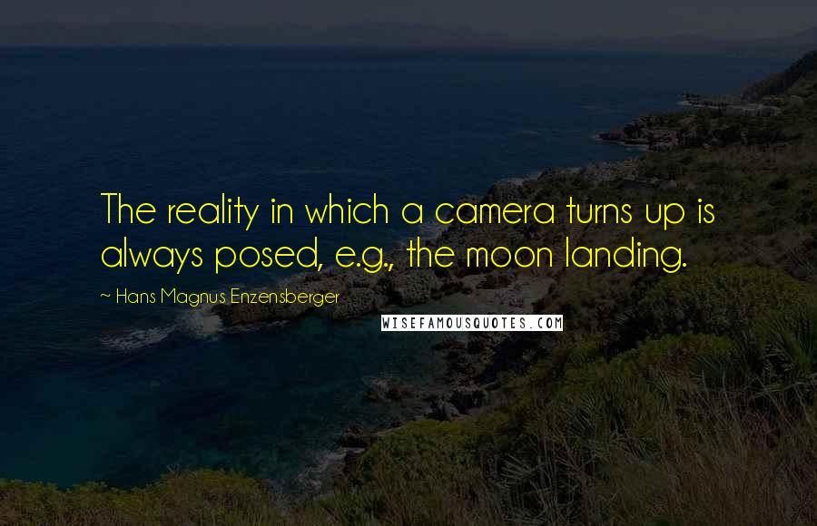 Hans Magnus Enzensberger quotes: The reality in which a camera turns up is always posed, e.g., the moon landing.