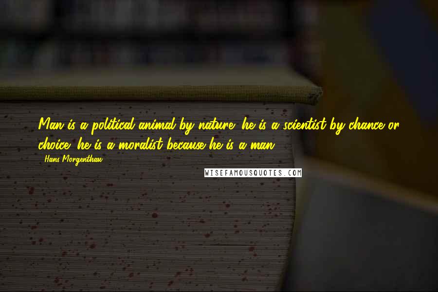 Hans Morgenthau quotes: Man is a political animal by nature; he is a scientist by chance or choice; he is a moralist because he is a man.