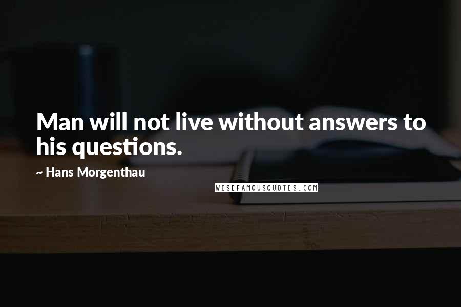 Hans Morgenthau quotes: Man will not live without answers to his questions.
