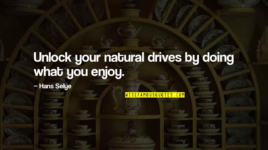 Hans Quotes By Hans Selye: Unlock your natural drives by doing what you