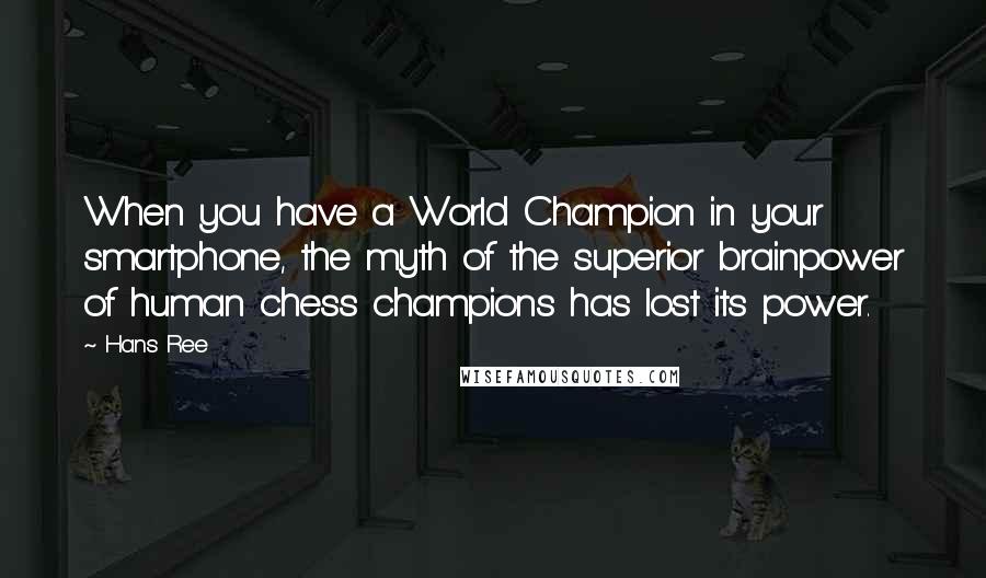 Hans Ree quotes: When you have a World Champion in your smartphone, the myth of the superior brainpower of human chess champions has lost its power.