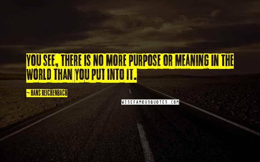 Hans Reichenbach quotes: You see, there is no more purpose or meaning in the world than you put into it.