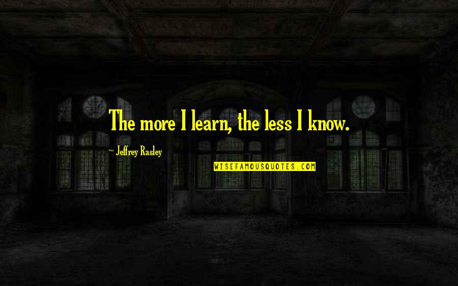 Hans Riegel Quotes By Jeffrey Rasley: The more I learn, the less I know. Hans Riegel Quotes By Jeffrey Rasley: The more I learn, the less I know.