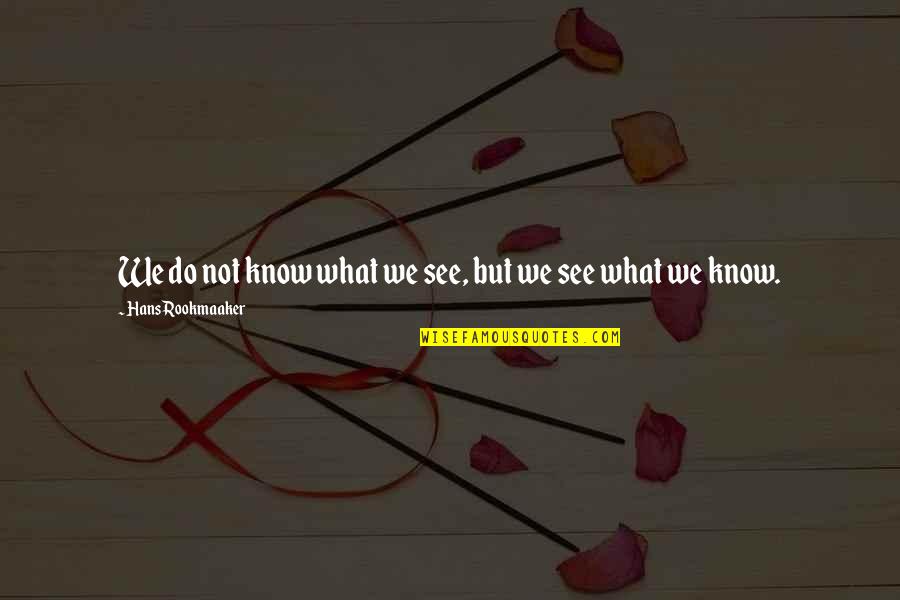 Hans Rookmaaker Quotes By Hans Rookmaaker: We do not know what we see, but Hans Rookmaaker Quotes By Hans Rookmaaker: We do not know what we see, but