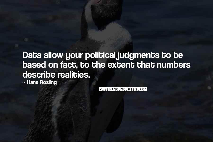 Hans Rosling quotes: Data allow your political judgments to be based on fact, to the extent that numbers describe realities.