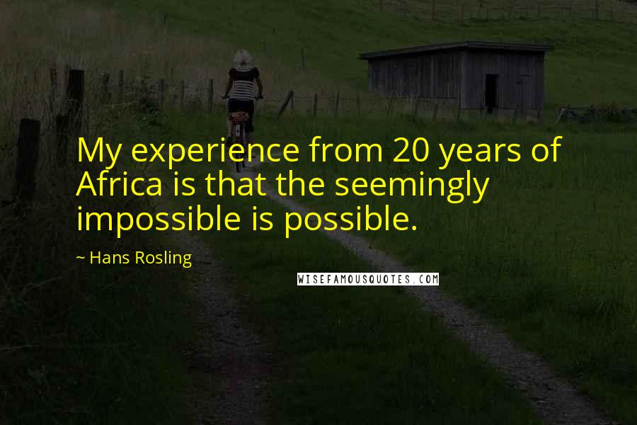 Hans Rosling quotes: My experience from 20 years of Africa is that the seemingly impossible is possible.