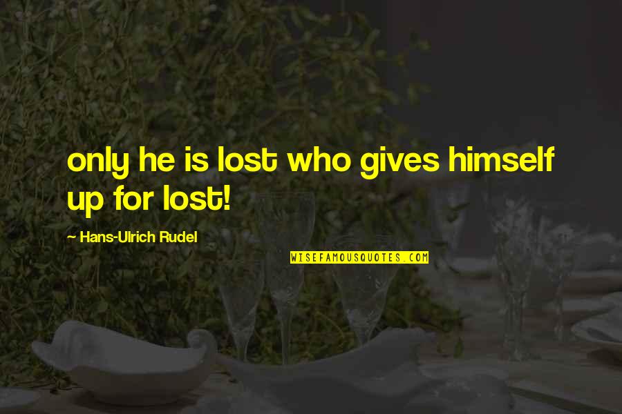 Hans Rudel Quotes By Hans-Ulrich Rudel: only he is lost who gives himself up