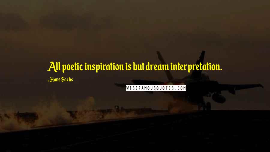 Hans Sachs quotes: All poetic inspiration is but dream interpretation.