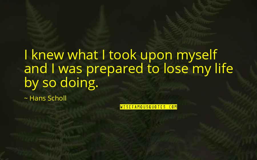 Hans Scholl Quotes By Hans Scholl: I knew what I took upon myself and