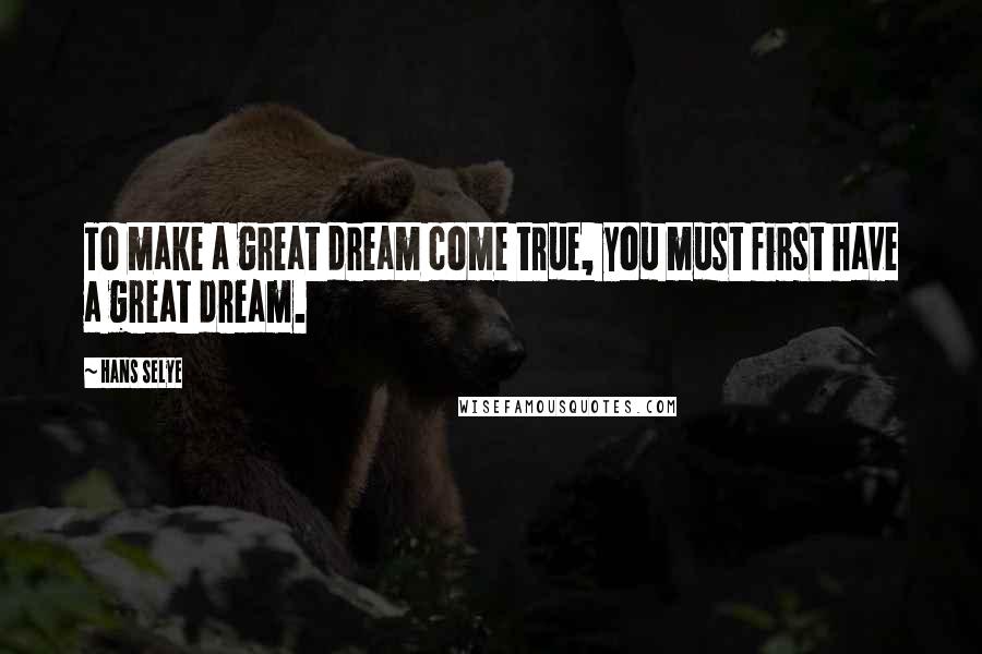 Hans Selye quotes: To make a great dream come true, you must first have a great dream.