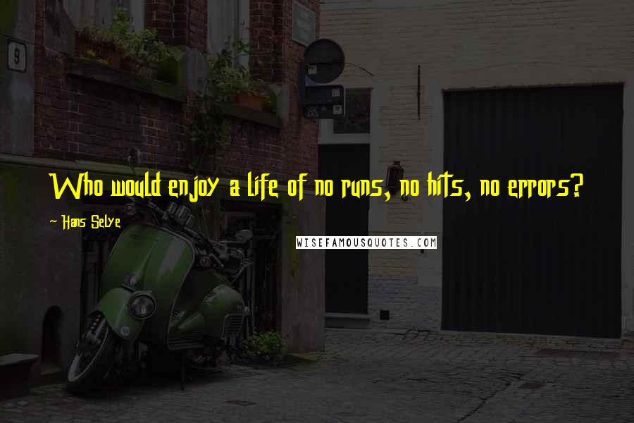 Hans Selye quotes: Who would enjoy a life of no runs, no hits, no errors?