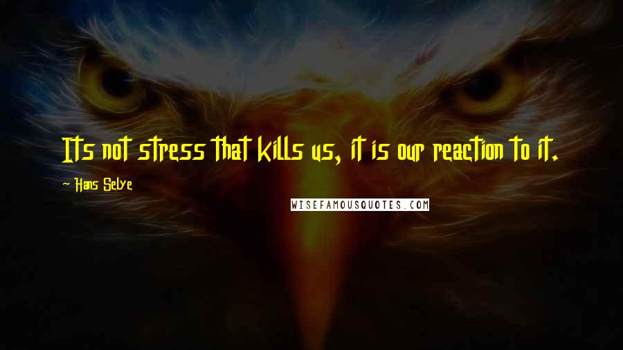 Hans Selye quotes: Its not stress that kills us, it is our reaction to it.