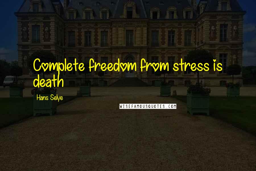 Hans Selye quotes: Complete freedom from stress is death