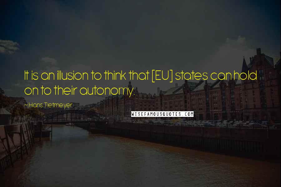 Hans Tietmeyer quotes: It is an illusion to think that [EU] states can hold on to their autonomy.