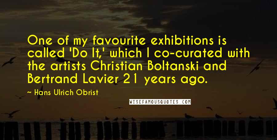Hans Ulrich Obrist quotes: One of my favourite exhibitions is called 'Do It,' which I co-curated with the artists Christian Boltanski and Bertrand Lavier 21 years ago.