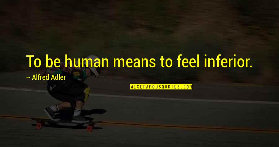 Hans Ulrich Obrist Quotes By Alfred Adler: To be human means to feel inferior. Hans Ulrich Obrist Quotes By Alfred Adler: To be human means to feel inferior.