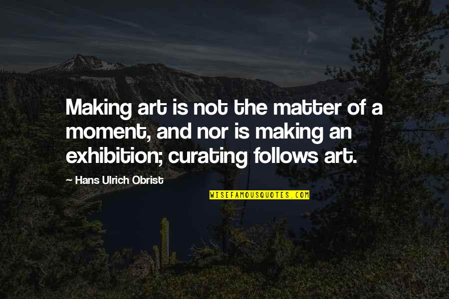 Hans Ulrich Obrist Quotes By Hans Ulrich Obrist: Making art is not the matter of a Hans Ulrich Obrist Quotes By Hans Ulrich Obrist: Making art is not the matter of a