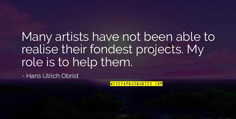 Hans Ulrich Obrist Quotes By Hans Ulrich Obrist: Many artists have not been able to realise Hans Ulrich Obrist Quotes By Hans Ulrich Obrist: Many artists have not been able to realise