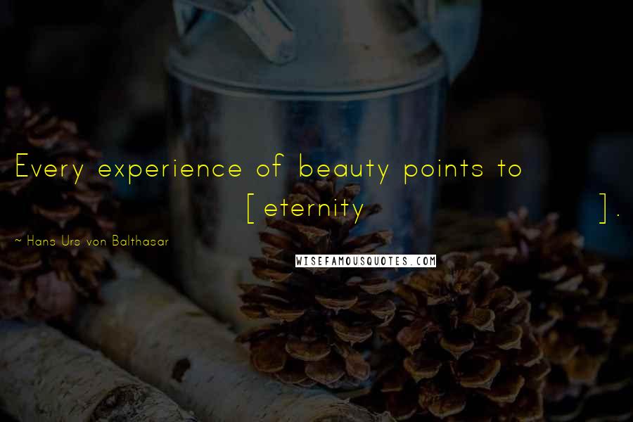 Hans Urs Von Balthasar quotes: Every experience of beauty points to [eternity].