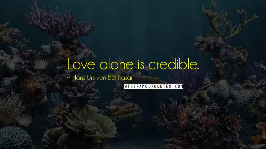 Hans Urs Von Balthasar quotes: Love alone is credible.