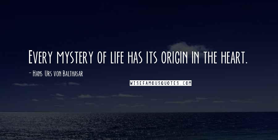 Hans Urs Von Balthasar quotes: Every mystery of life has its origin in the heart.