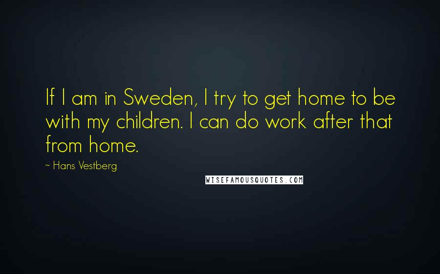 Hans Vestberg quotes: If I am in Sweden, I try to get home to be with my children. I can do work after that from home.