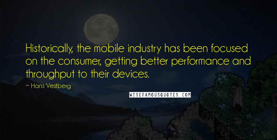 Hans Vestberg quotes: Historically, the mobile industry has been focused on the consumer, getting better performance and throughput to their devices.