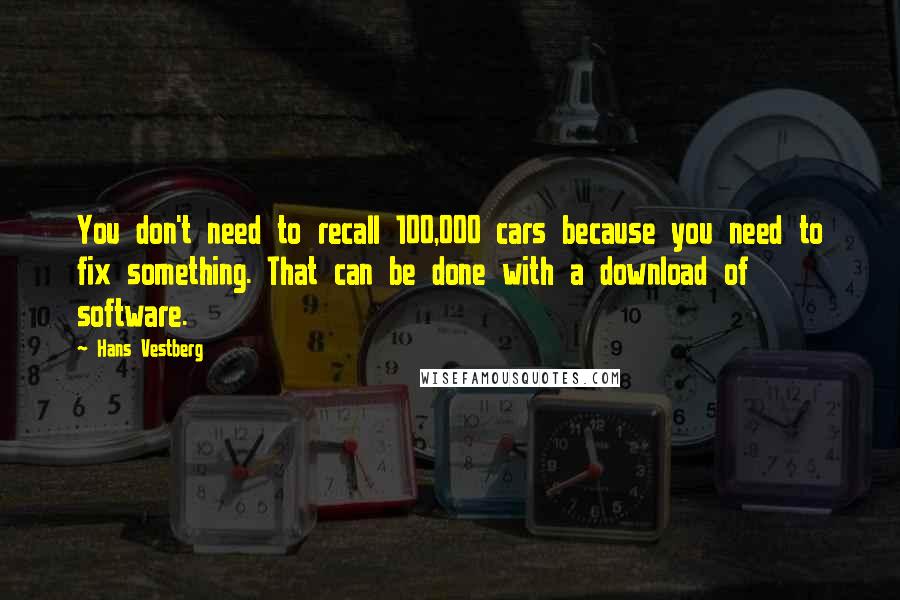 Hans Vestberg quotes: You don't need to recall 100,000 cars because you need to fix something. That can be done with a download of software.