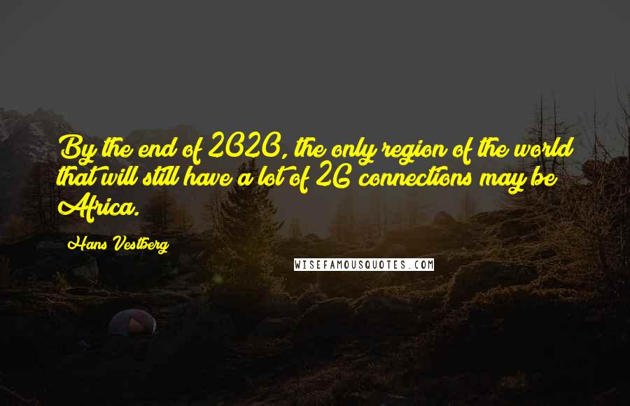 Hans Vestberg quotes: By the end of 2020, the only region of the world that will still have a lot of 2G connections may be Africa.