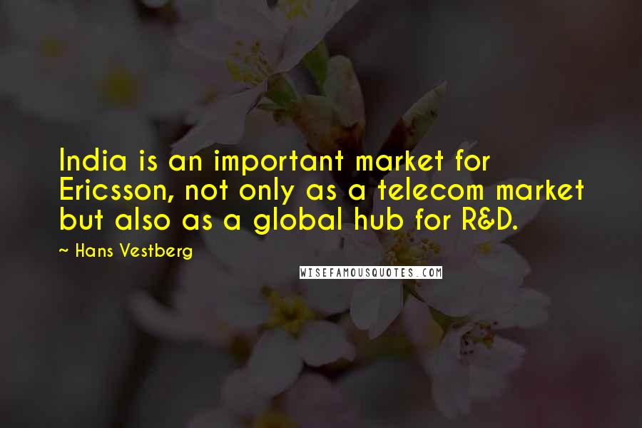 Hans Vestberg quotes: India is an important market for Ericsson, not only as a telecom market but also as a global hub for R&D.