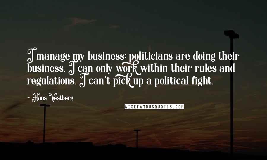 Hans Vestberg quotes: I manage my business; politicians are doing their business. I can only work within their rules and regulations. I can't pick up a political fight.