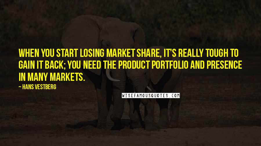 Hans Vestberg quotes: When you start losing market share, it's really tough to gain it back; you need the product portfolio and presence in many markets.