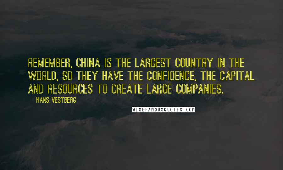 Hans Vestberg quotes: Remember, China is the largest country in the world, so they have the confidence, the capital and resources to create large companies.