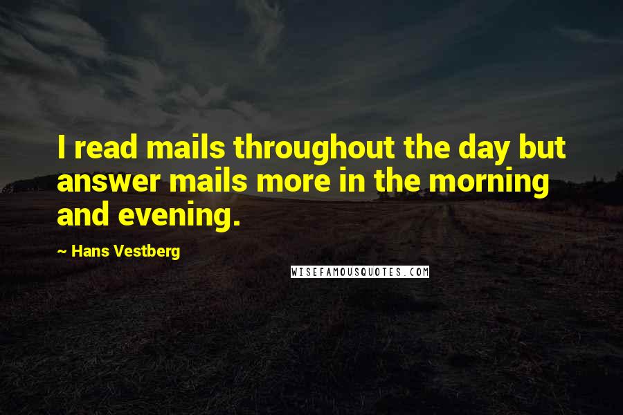 Hans Vestberg quotes: I read mails throughout the day but answer mails more in the morning and evening.