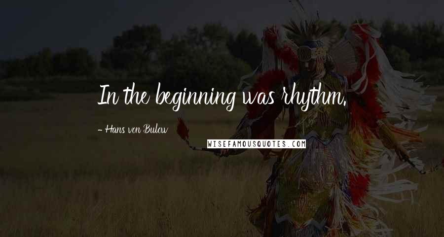 Hans Von Bulow quotes: In the beginning was rhythm.