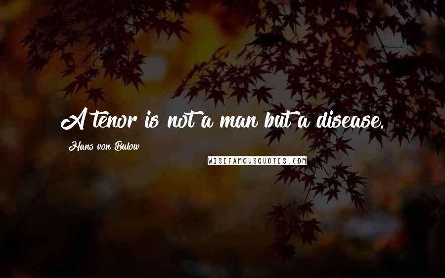 Hans Von Bulow quotes: A tenor is not a man but a disease.