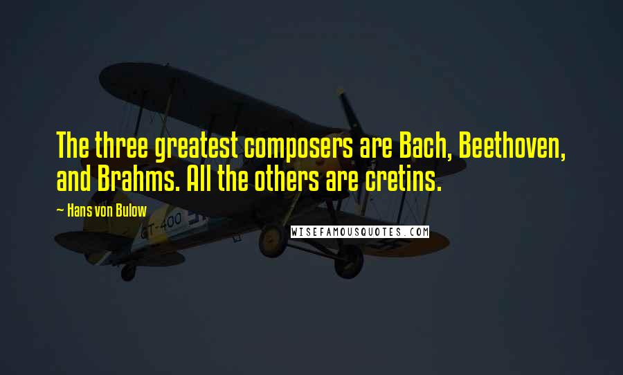 Hans Von Bulow quotes: The three greatest composers are Bach, Beethoven, and Brahms. All the others are cretins.