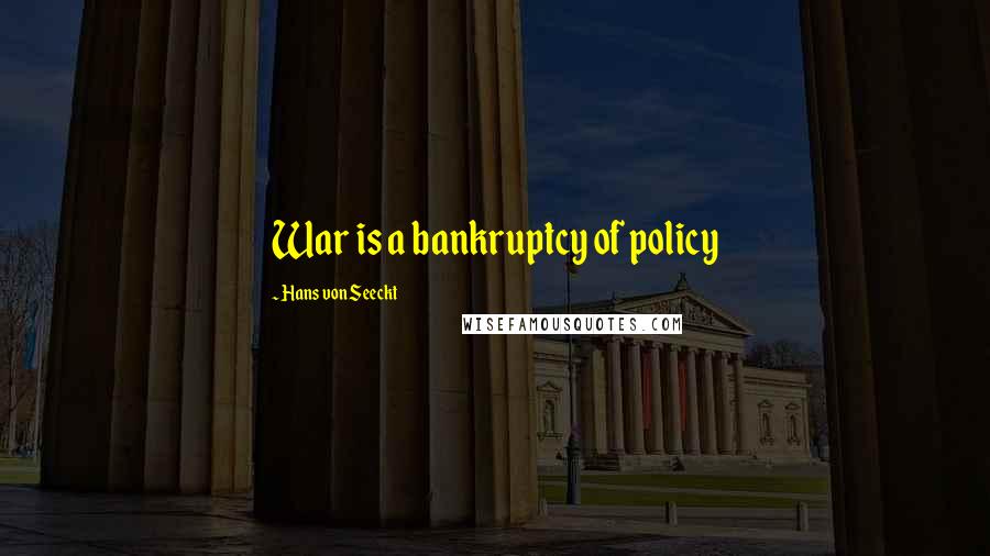 Hans Von Seeckt quotes: War is a bankruptcy of policy