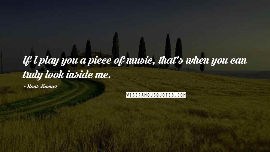 Hans Zimmer quotes: If I play you a piece of music, that's when you can truly look inside me.