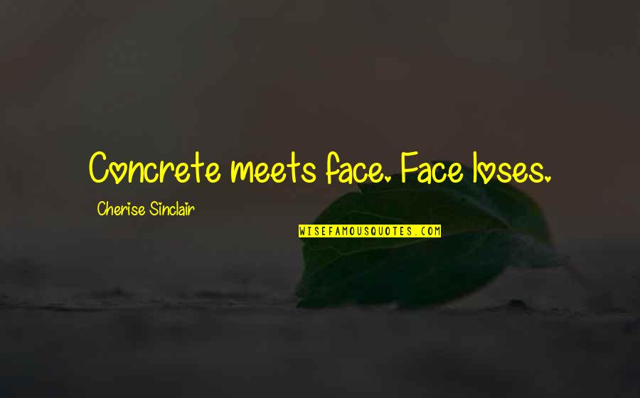 Hansa Wadkar Quotes By Cherise Sinclair: Concrete meets face. Face loses. Hansa Wadkar Quotes By Cherise Sinclair: Concrete meets face. Face loses.