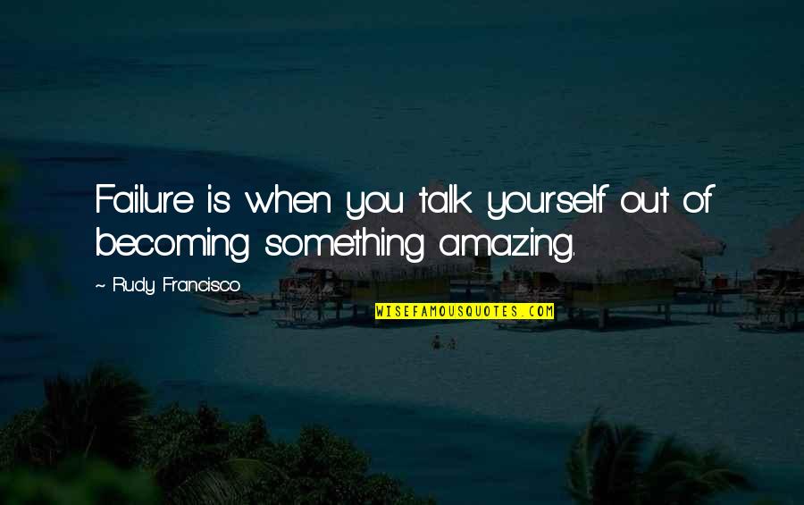 Hansa Wadkar Quotes By Rudy Francisco: Failure is when you talk yourself out of Hansa Wadkar Quotes By Rudy Francisco: Failure is when you talk yourself out of