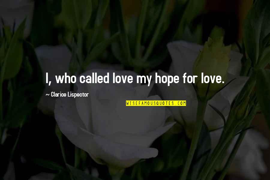 Hansberry High School Quotes By Clarice Lispector: I, who called love my hope for love. Hansberry High School Quotes By Clarice Lispector: I, who called love my hope for love.