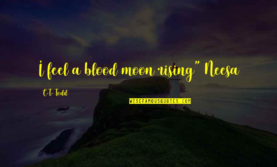 Hansberry V Quotes By C.T. Todd: I feel a blood moon rising" Neesa