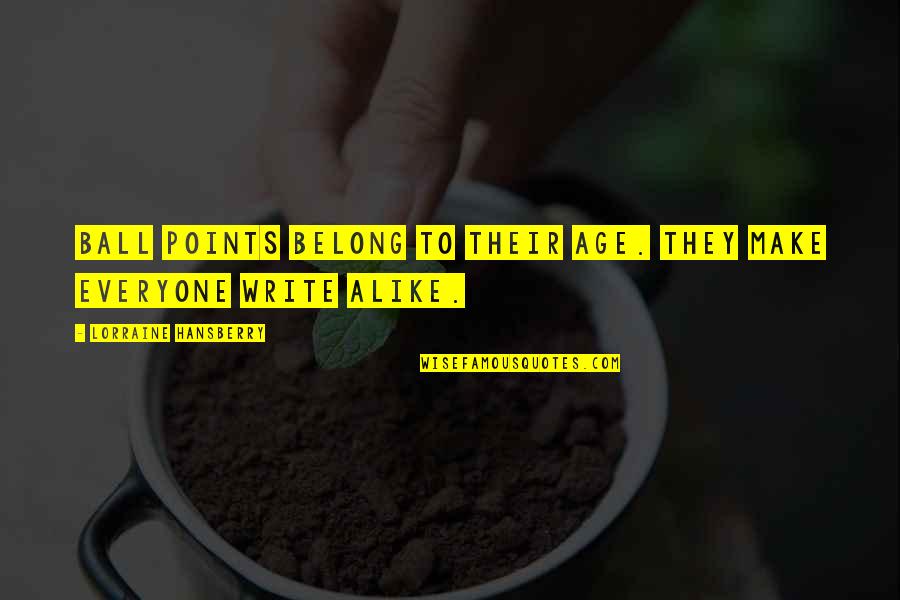 Hansberry V Quotes By Lorraine Hansberry: Ball points belong to their age. They make
