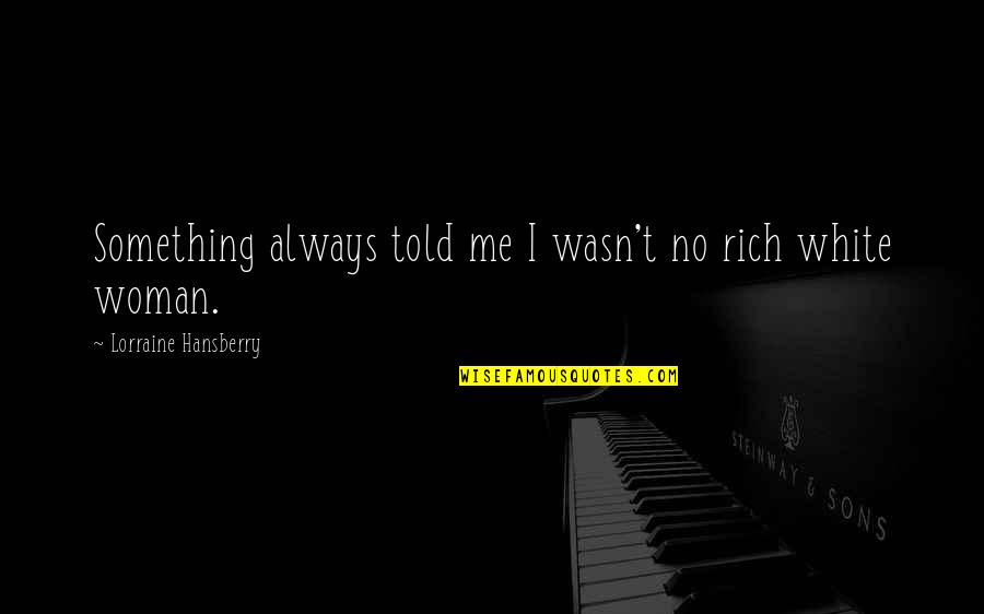 Hansberry V Quotes By Lorraine Hansberry: Something always told me I wasn't no rich