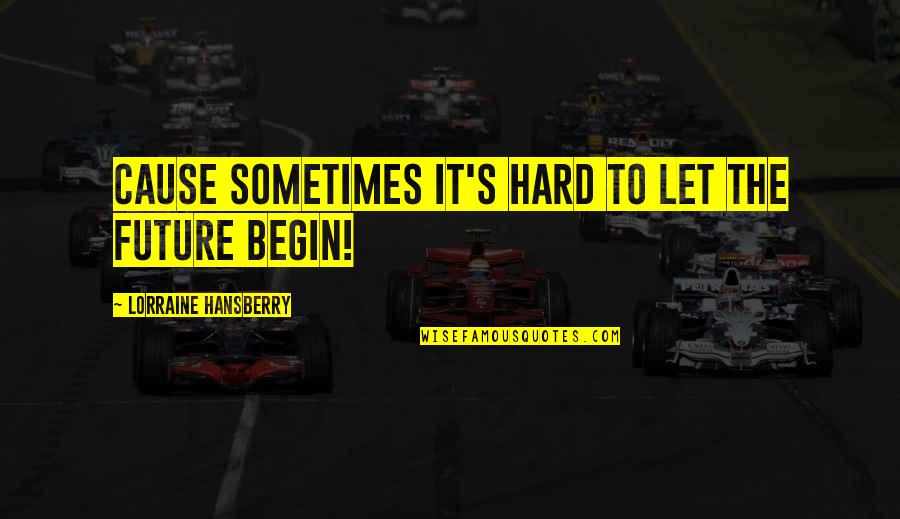 Hansberry V Quotes By Lorraine Hansberry: Cause sometimes it's hard to let the future